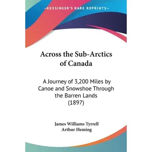 Across The Sub-Arctics Of Canada: A Journey Of 3,200 Miles By Canoe And Snowshoe Through The Barren Lands (1897) - Paperback 1