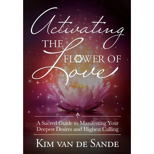 Activating The Flower Of Love: A Sacred Guide To Manifesting Your Deepest Desires And Highest Calling - Paperback 1