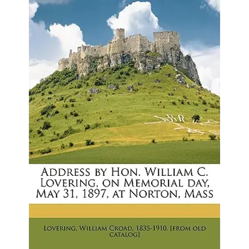 Address By Hon. William C. Lovering, On Memorial Day, May 31, 1897, At Norton, Mass - Paperback 1