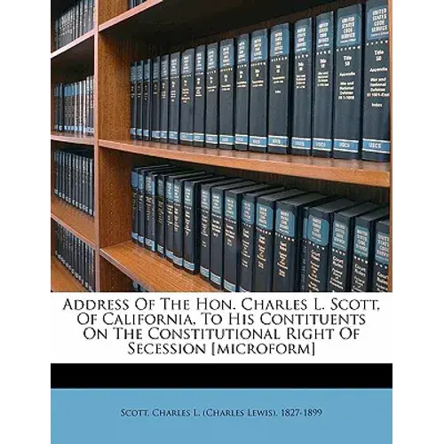Address Of The Hon. Charles L. Scott, Of California, To His Contituents On The Constitutional Right Of Secession [Microform] - Paperback 1