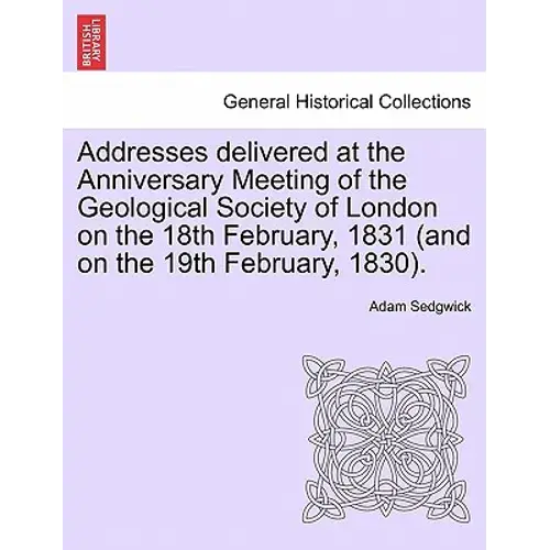 Addresses Delivered At The Anniversary Meeting Of The Geological Society Of London On The 18Th February, 1831 (And On The 19Th February, 1830). - Paperback 1
