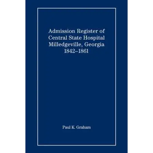 Admission Register Of Central State Hospital, Milledgeville, Georgia, 1842-1861 - Paperback 1