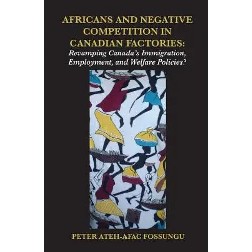 Africans And Negative Competition In Canadian Factories. Revamping Canada's Immigration, Employment, And Welfare Policies? - Paperback 1