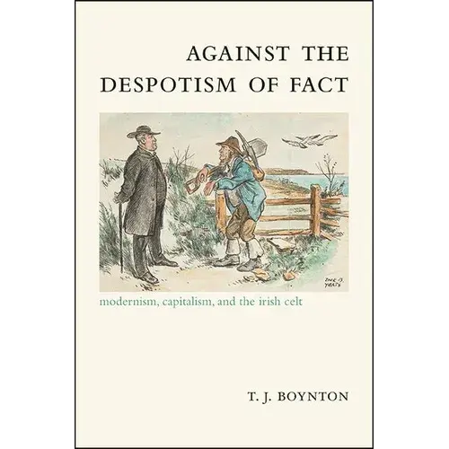 Against The Despotism Of Fact: Modernism, Capitalism, And The Irish Celt - Hardcover 1