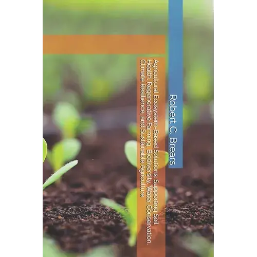Agricultural Ecosystem-Based Solutions: Supporting Soil Health, Regenerative Farming, Biodiversity, Water Conservation, Climate Resilience, And Sustai - Paperback 1