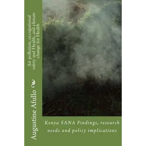 Air Pollution, Occupational Safety And Health, And Climate Change For Health: Kenya Sana Findings, Research Needs And Policy Implications - Paperback 1