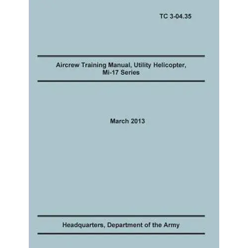 Aircrew Training Manual, Utility Helicopter Mi-17 Series: The Official U.S. Army Training Manual (Training Circular Tc 3-04.35. March 2013) - Paperback 1