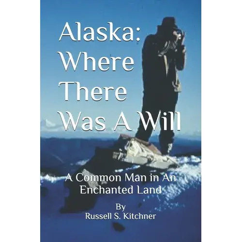 Alaska: Where There Was A Will: A Common Man In An Enchanted Land - Paperback 1