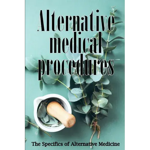Alternative Medicine: Alternative Medicine In Detail A Guide To The Many Different Elements Of Alternative Medicine - Paperback 1