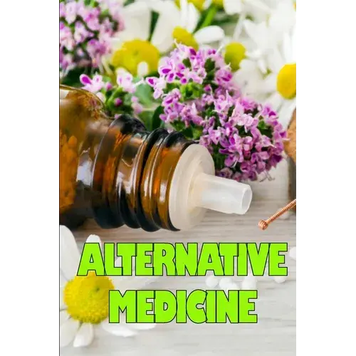 Alternative Medicine: Guide To Alternative Medicine's Various Components Details Of Alternative Medicine - Paperback 1