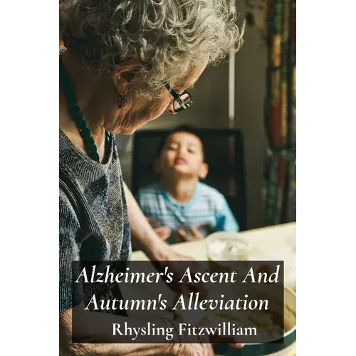 Alzheimer's Ascent And Autumn's Alleviation: Providing Compassionate And Informative Support To Those Struggling With Alzheimer's, Empowering Individu - Paperback 1