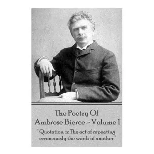 Ambrose Bierce - The Poetry Of Ambrose Bierce - Volume 1: "Quotation, N: The Act Of Repeating Erroneously The Words Of Another." - Paperback 1