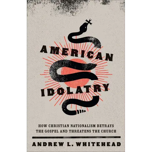 American Idolatry: How Christian Nationalism Betrays The Gospel And Threatens The Church - Paperback 1