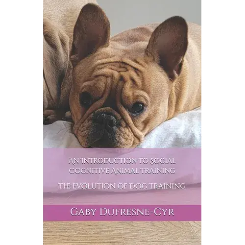 An Introduction To Social Cognitive Animal Training: The Evolution Of Dog Training - Paperback 1