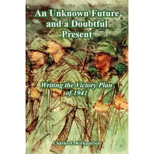 An Unknown Future And A Doubtful Present: Writing The Victory Plan Of 1941 - Paperback 1