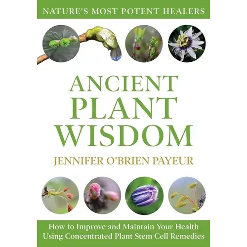 Ancient Plant Wisdom: How To Improve And Maintain Your Health Using Concentrated Plant Stem Cell Remedies - Paperback 1