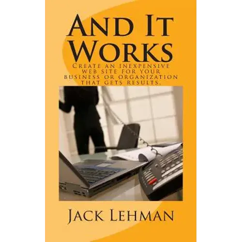 And It Works: How To Create An Inexpensive Web Site For Your Business Or Organization That Gets Real Results. - Paperback 1