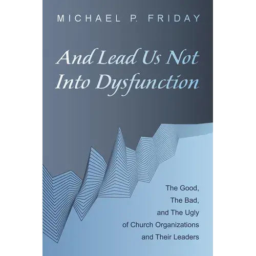 And Lead Us Not Into Dysfunction: The Good, The Bad, And The Ugly Of Church Organizations And Their Leaders - Paperback 1