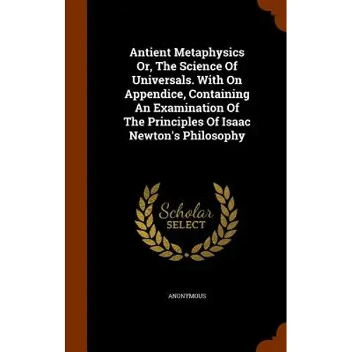 Antient Metaphysics Or, The Science Of Universals. With On Appendice, Containing An Examination Of The Principles Of Isaac Newton's Philosophy - Hardcover 1