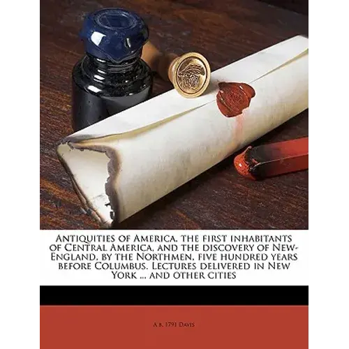 Antiquities Of America, The First Inhabitants Of Central America, And The Discovery Of New-England, By The Northmen, Five Hundred Years Before Columbu - Paperback 1