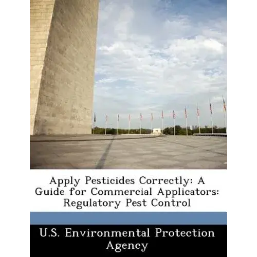 Apply Pesticides Correctly: A Guide For Commercial Applicators: Regulatory Pest Control - Paperback 1