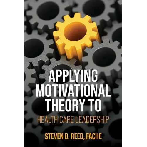 Applying Motivational Theory To Health Care Leadership - Paperback 1