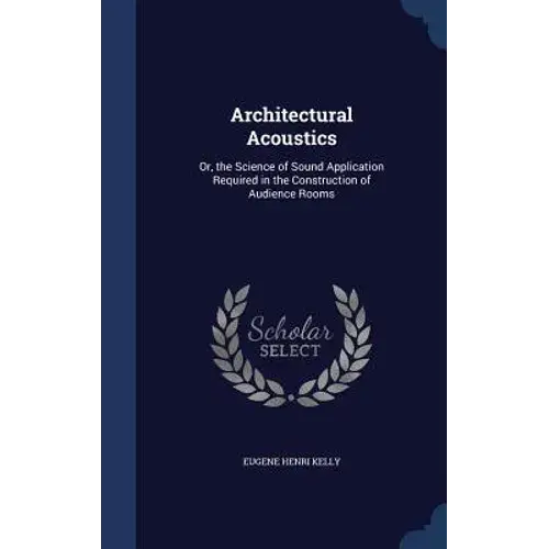 Architectural Acoustics: Or, The Science Of Sound Application Required In The Construction Of Audience Rooms - Hardcover 1