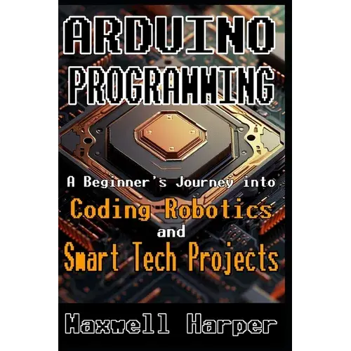 Arduino Programming A Beginner's Journey Into Coding, Robotics, And Smart Tech Projects - Paperback 1