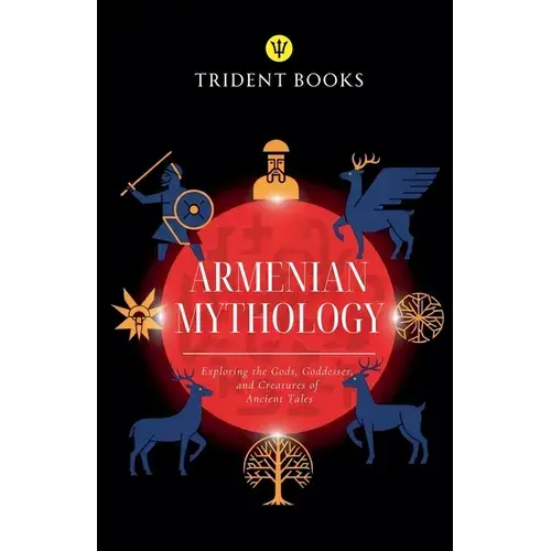 Armenian Mythology: Exploring The Gods, Goddesses, And Creatures Of Ancient Tales - Paperback 1
