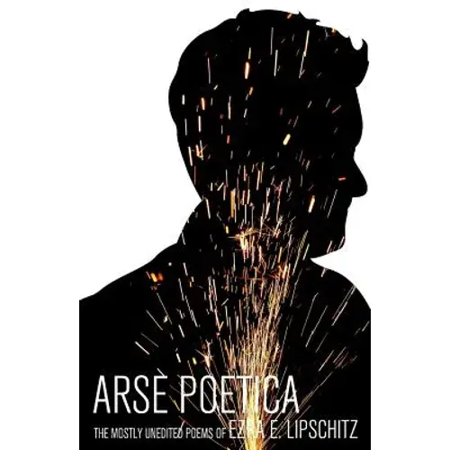 Arse Poetica: The Mostly Unedited Poems Of Ezra E. Lipschitz - Paperback 1