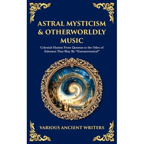 Astral Mysticism & Otherworldly Music: Celestial Hymns From Qumran To The Odes Of Solomon That May Be "Extraterrestrial" - Paperback 1