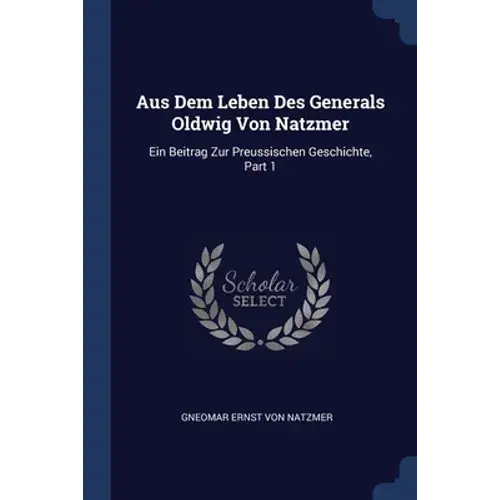 Aus Dem Leben Des Generals Oldwig Von Natzmer: Ein Beitrag Zur Preussischen Geschichte, Part 1 - Paperback 1