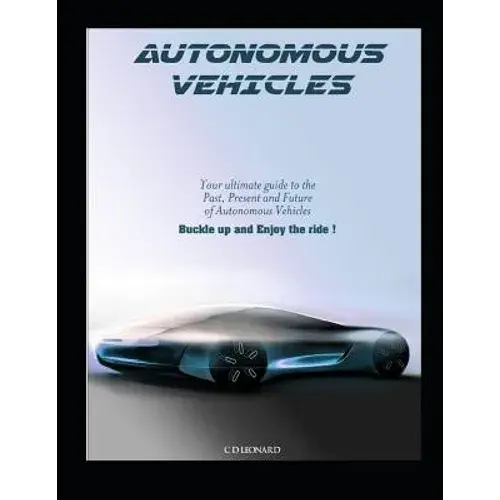 Autonomous Vehicles: Your Ultimate Guide To The Past, Present And Future Of Autonomous Vehicles - Paperback 1