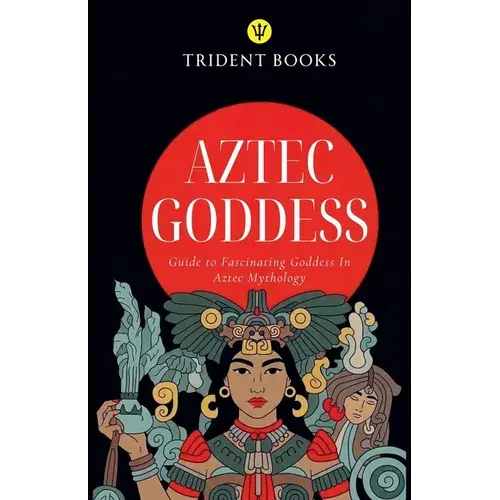 Aztec Goddess: Guide To Fascinating Goddess In Aztec Mythology - Paperback 1