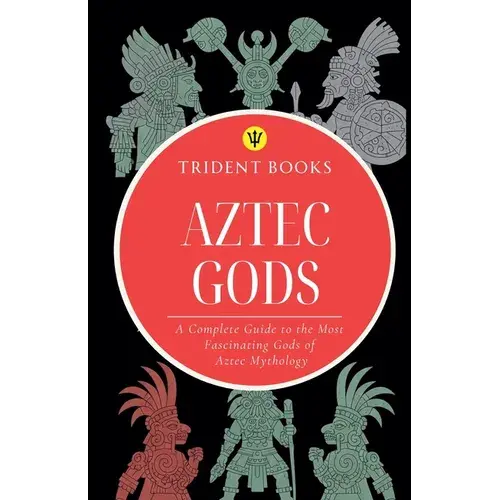 Aztec Gods: A Complete Guide To The Most Fascinating Gods Of Aztec Mythology - Paperback 1