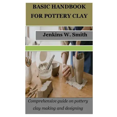 Basic Handbook For Pottery Clay: Comprehensive Guide On Pottery Clay Making And Designing - Paperback 1