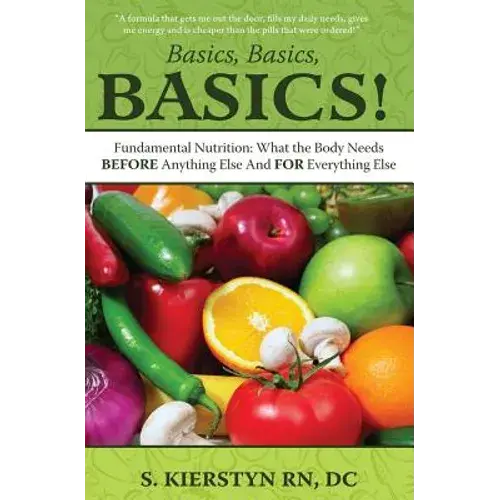 Basics, Basics, Basics: Fundamental Nutrition - What The Body Needs Before Anything Else And For Everything Else - Paperback 1
