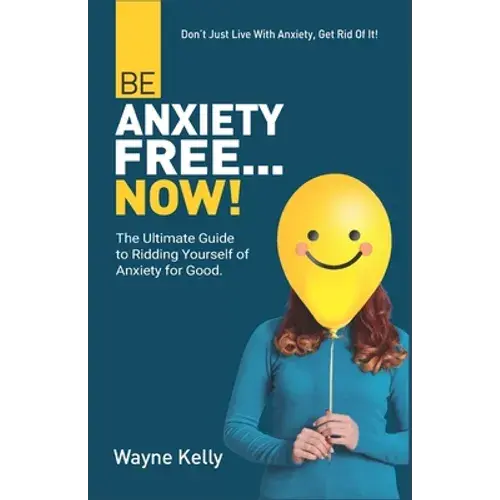 Be Anxiety Free... Now!: The Ultimate Guide To Ridding Yourself Of Anxiety For Good. - Paperback 1