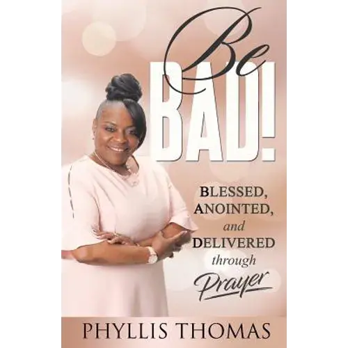 Be Bad!: Blessed, Anointed, And Delivered Through Prayer - Paperback 1