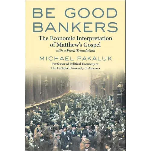 Be Good Bankers: The Economic Interpretation Of Matthew's Gospel, With A Fresh Translation - Hardcover 1