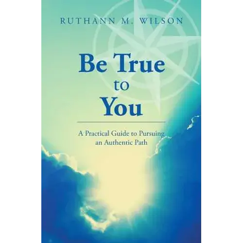 Be True To You: A Practical Guide To Pursuing An Authentic Path - Paperback 1