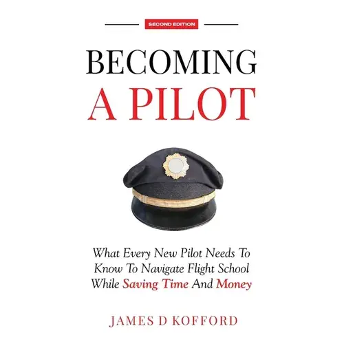 Becoming A Pilot (Second Edition): What Every New Pilot Needs To Know To Navigate Flight School While Saving Time And Money - Paperback 1