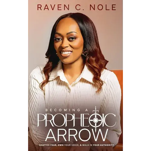 Becoming A Prophetic Arrow: Shatter Fear, Own Your Voice, And Walk In Your Authority - Hardcover 1