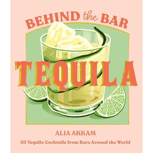 Behind The Bar: Tequila: 50 Tequila Cocktails From Bars Around The World - Hardcover 1