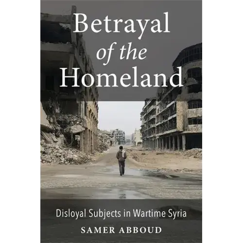 Betrayal Of The Homeland: Disloyal Subjects In Wartime Syria - Paperback 1