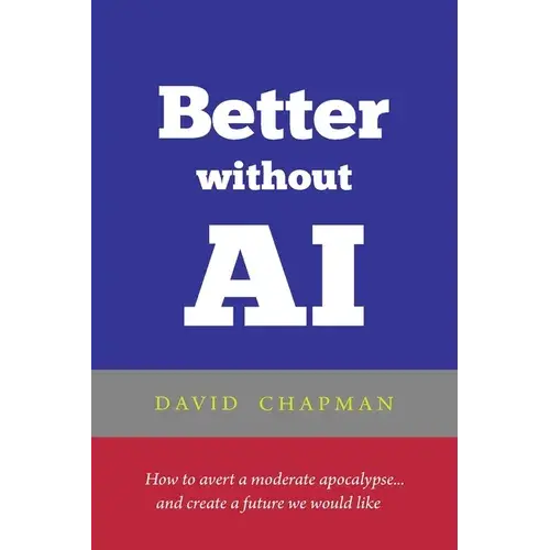 Better Without Ai: How To Avert A Moderate Apocalypse... And Create A Future We Would Like - Paperback 1