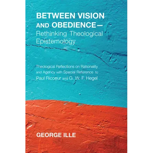 Between Vision And Obedience--Rethinking Theological Epistemology: Theological Reflections On Rationality And Agency With Special Reference To Paul Ri - Hardcover 1