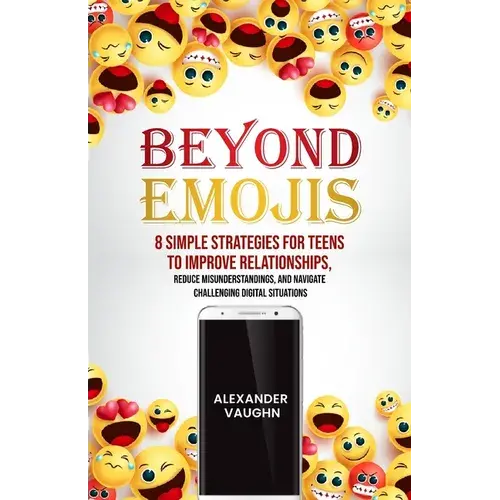 Beyond Emojis: 8 Simple Strategies For Teens To Improve Relationships, Reduce Misunderstandings, And Navigate Challenging Digital Situations - Paperback 1