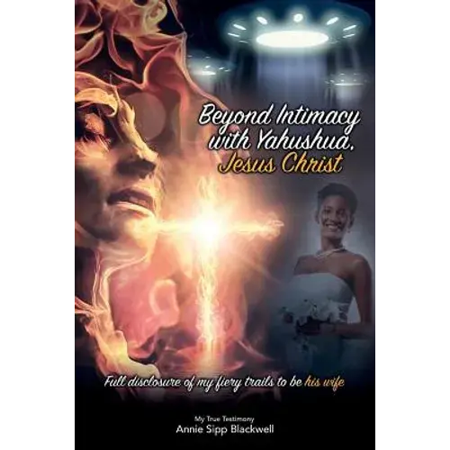 Beyond Intimacy With Yahushua, Jesus Christ: Full Disclosure Of My Fiery Trials To Be His Wife - Paperback 1