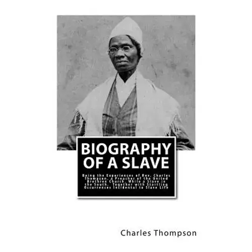 Biography Of A Slave: Being The Experiences Of Rev. Charles Thompson, A Preacher Of The United Brethren Church, While A Slave In The South. - Paperback 1